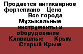 Продается антикварное фортепиано › Цена ­ 300 000 - Все города Музыкальные инструменты и оборудование » Клавишные   . Крым,Старый Крым